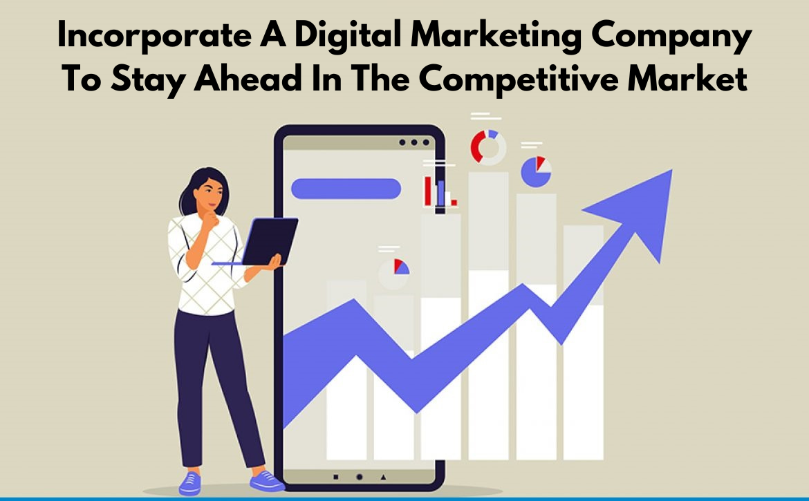 Incorporate A Digital Marketing Company To Stay Ahead In The Competitive Market